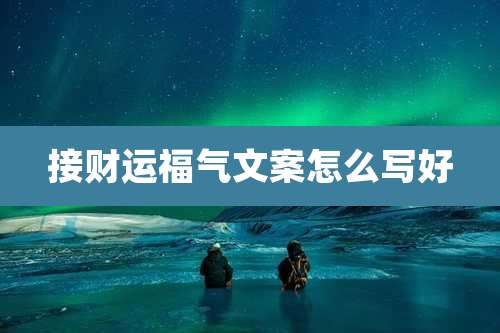 接财运福气文案怎么写好