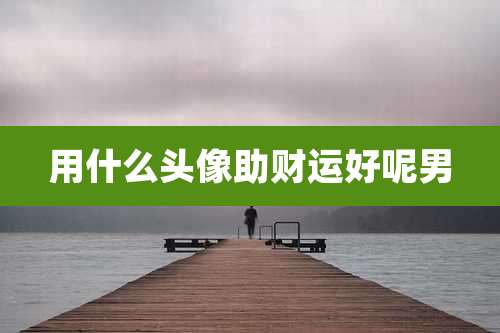 用什么头像助财运好呢男