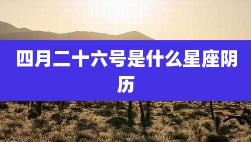 四月二十六号是什么星座阴历