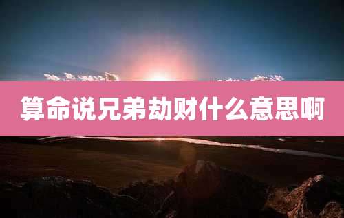 算命说兄弟劫财什么意思啊