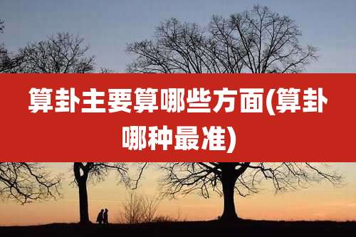 算卦主要算哪些方面(算卦哪种最准)