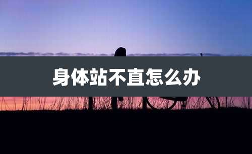 身体站不直怎么办