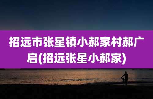 招远市张星镇小郝家村郝广启(招远张星小郝家)