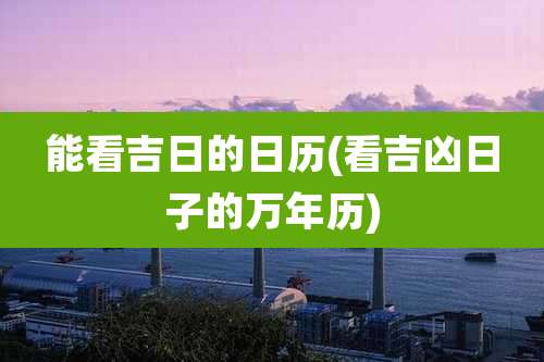 能看吉日的日历(看吉凶日子的万年历)