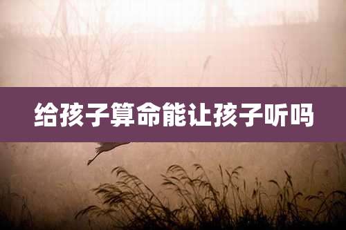 给孩子算命能让孩子听吗