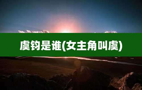 虞钧是谁(女主角叫虞)