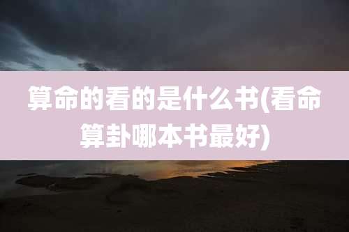 算命的看的是什么书(看命算卦哪本书最好)