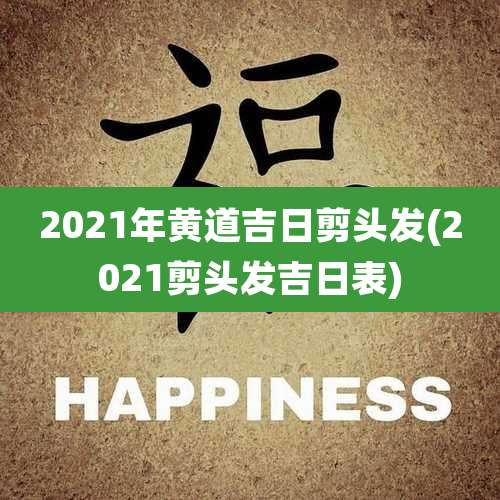2021年黄道吉日剪头发(2021剪头发吉日表)