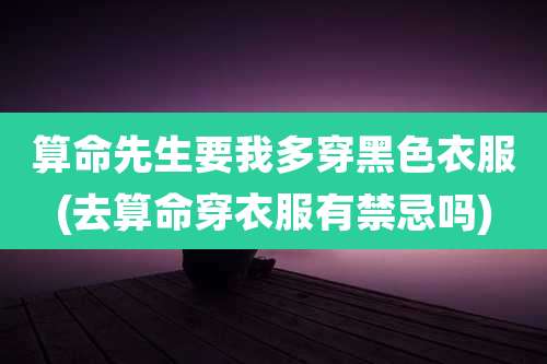 算命先生要我多穿黑色衣服(去算命穿衣服有禁忌吗)