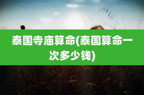 泰国寺庙算命(泰国算命一次多少钱)