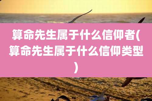 算命先生属于什么信仰者(算命先生属于什么信仰类型)