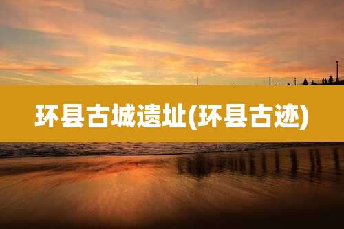 环县古城遗址(环县古迹)