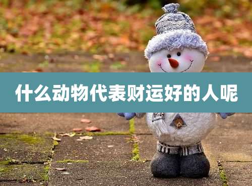 什么动物代表财运好的人呢
