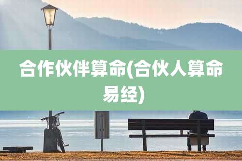 合作伙伴算命(合伙人算命 易经)