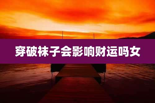 穿破袜子会影响财运吗女