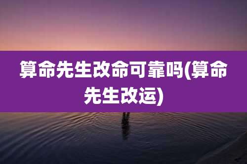算命先生改命可靠吗(算命先生改运)