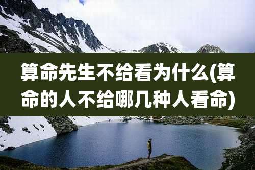 算命先生不给看为什么(算命的人不给哪几种人看命)