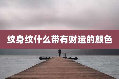 纹身纹什么带有财运的颜色
