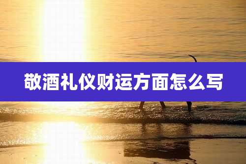 敬酒礼仪财运方面怎么写