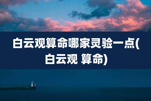 白云观算命哪家灵验一点(白云观 算命)