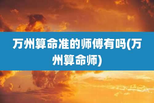 万州算命准的师傅有吗(万州算命师)