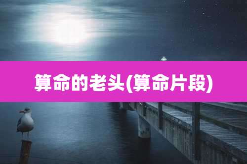 算命的老头(算命片段)