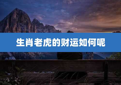 生肖老虎的财运如何呢