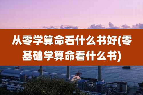 从零学算命看什么书好(零基础学算命看什么书)