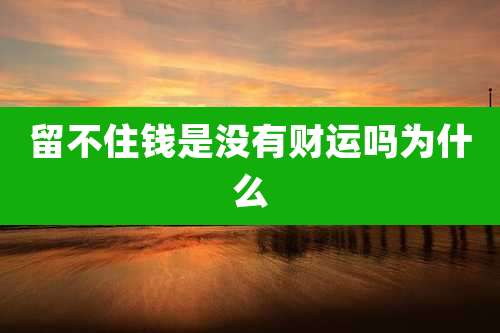 留不住钱是没有财运吗为什么