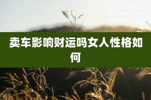 卖车影响财运吗女人性格如何