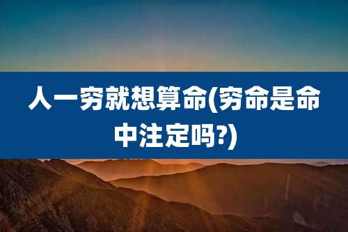 人一穷就想算命(穷命是命中注定吗?)