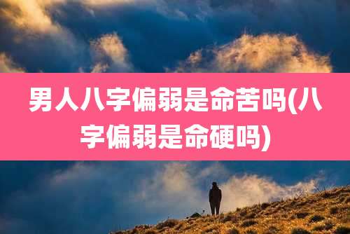 男人八字偏弱是命苦吗(八字偏弱是命硬吗)