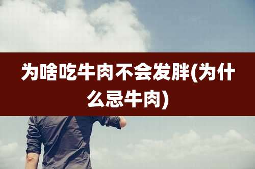 为啥吃牛肉不会发胖(为什么忌牛肉)