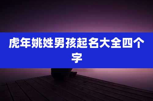 虎年姚姓男孩起名大全四个字