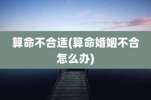 算命不合适(算命婚姻不合怎么办)