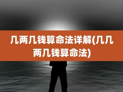 几两几钱算命法详解(几几两几钱算命法)