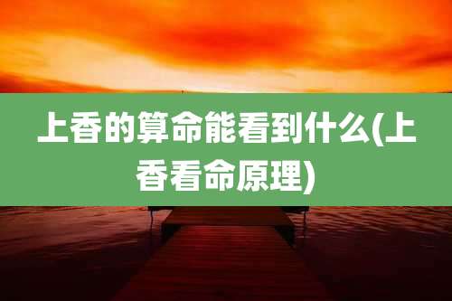 上香的算命能看到什么(上香看命原理)