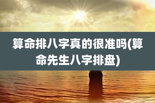 算命排八字真的很准吗(算命先生八字排盘)