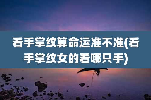 看手掌纹算命运准不准(看手掌纹女的看哪只手)