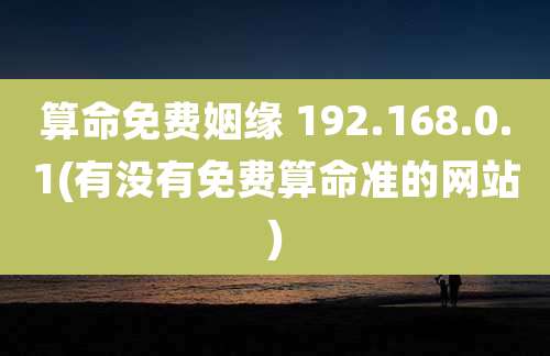 算命免费姻缘 192.168.0.1(有没有免费算命准的网站)