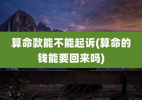 算命款能不能起诉(算命的钱能要回来吗)