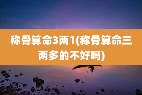 称骨算命3两1(称骨算命三两多的不好吗)