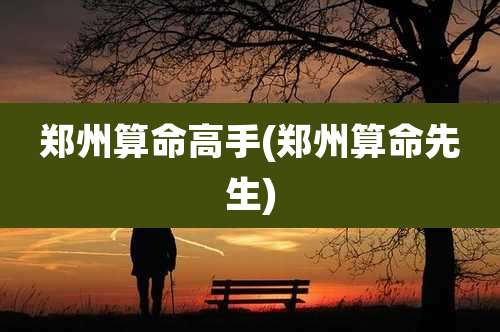 郑州算命高手(郑州算命先生)