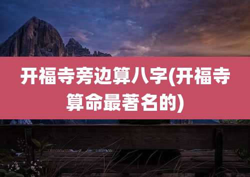 开福寺旁边算八字(开福寺算命最著名的)