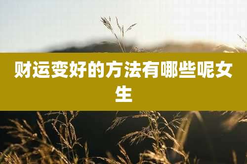 财运变好的方法有哪些呢女生