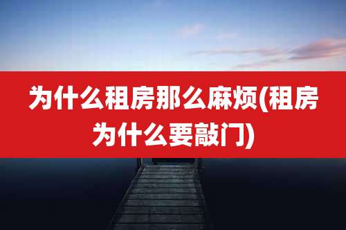 为什么租房那么麻烦(租房为什么要敲门)
