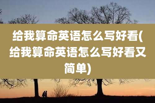 给我算命英语怎么写好看(给我算命英语怎么写好看又简单)