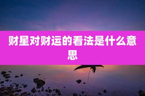 财星对财运的看法是什么意思