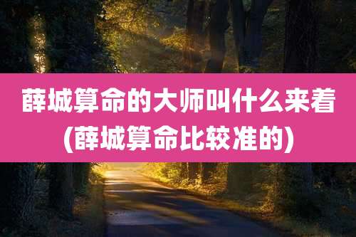 薛城算命的大师叫什么来着(薛城算命比较准的)