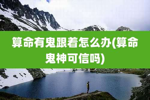 算命有鬼跟着怎么办(算命鬼神可信吗)